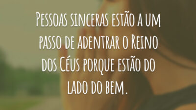 Pessoas sinceras estão a um passo de adentrar o Reino dos Céus porque estão do lado do bem.