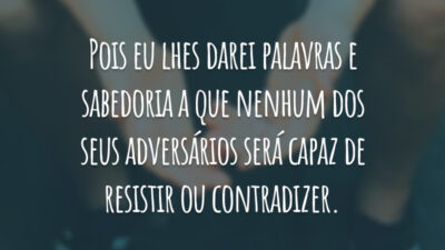 Pois eu lhes darei palavras e sabedoria a que nenhum dos seus adversários será capaz de resistir ou contradizer.