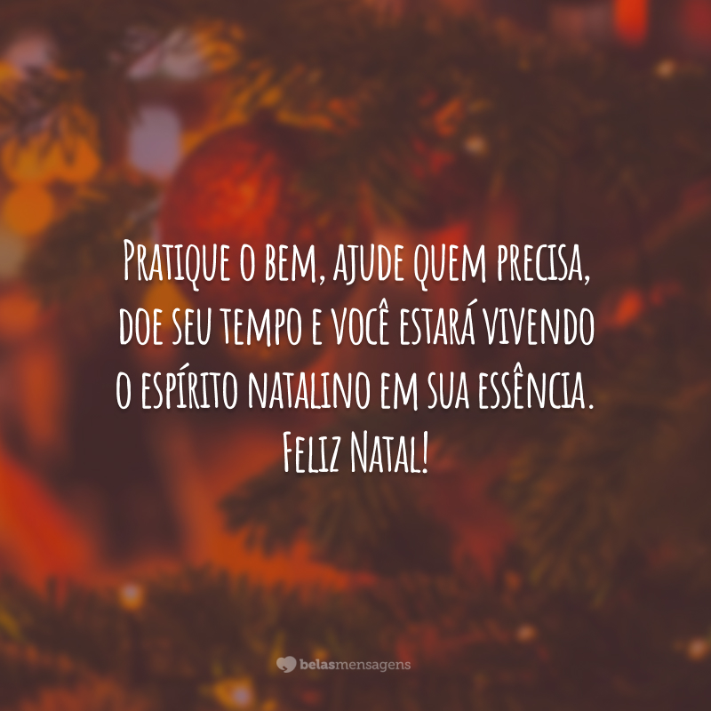 Pratique o bem, ajude quem precisa, doe seu tempo e você estará vivendo o espírito natalino em sua essência. Feliz Natal!