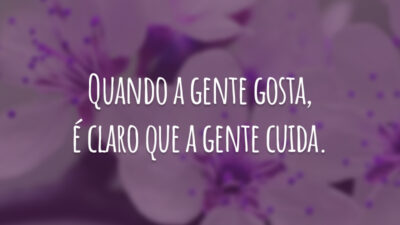 Quando a gente gosta, é claro que a gente cuida.