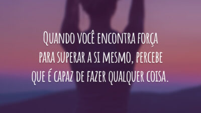 Quando você encontra força para superar a si mesmo, percebe que é capaz de fazer qualquer coisa.