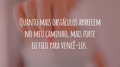 Quanto mais obstáculos aparecem no meu caminho, mais forte eu fico para vencê-los.