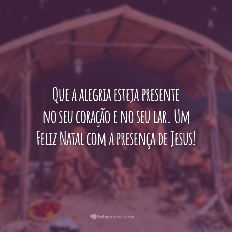 Que a alegria esteja presente no seu coração e no seu lar. Um Feliz Natal com a presença de Jesus!