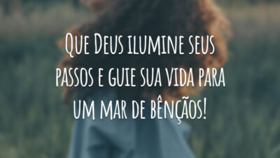 Que Deus ilumine seus passos e guie sua vida para um mar de bênçãos!