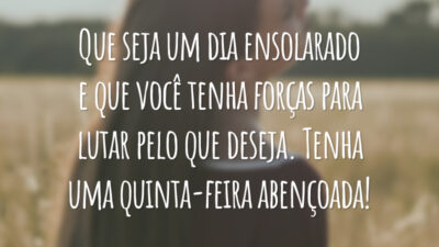 Que seja um dia ensolarado e que você tenha forças para lutar pelo que deseja. Tenha uma quinta-feira abençoada!