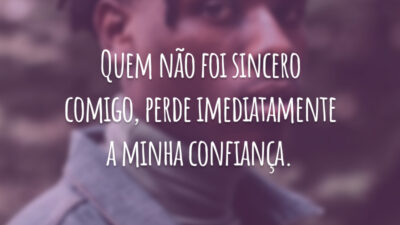 Quem não foi sincero comigo, perde imediatamente a minha confiança.