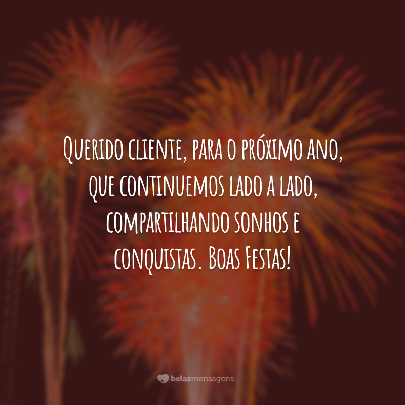 Querido cliente, para o próximo ano, que continuemos lado a lado, compartilhando sonhos e conquistas. Boas Festas!