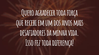 Quero agradecer toda força que recebi em um dos anos mais desafiadores da minha vida. Isso fez toda diferença!