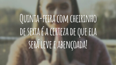 Quinta-feira com cheirinho de sexta é a certeza de que ela será leve e abençoada!