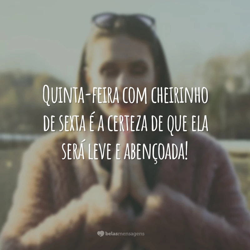 Quinta-feira com cheirinho de sexta é a certeza de que ela será leve e abençoada!