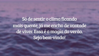 Só de sentir o clima ficando mais quente, já me encho de vontade de viver. Essa é a magia do verão. Seja bem-vindo!