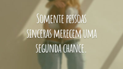 Somente pessoas sinceras merecem uma segunda chance.