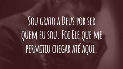 Sou grato a Deus por ser quem eu sou. Foi Ele que me permitiu chegar até aqui.