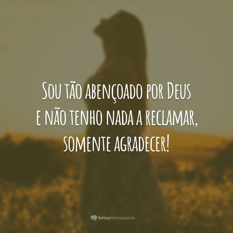 Sou tão abençoado por Deus e não tenho nada a reclamar, somente agradecer!