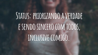 Status: priorizando a verdade e sendo sincero com todos, inclusive comigo.
