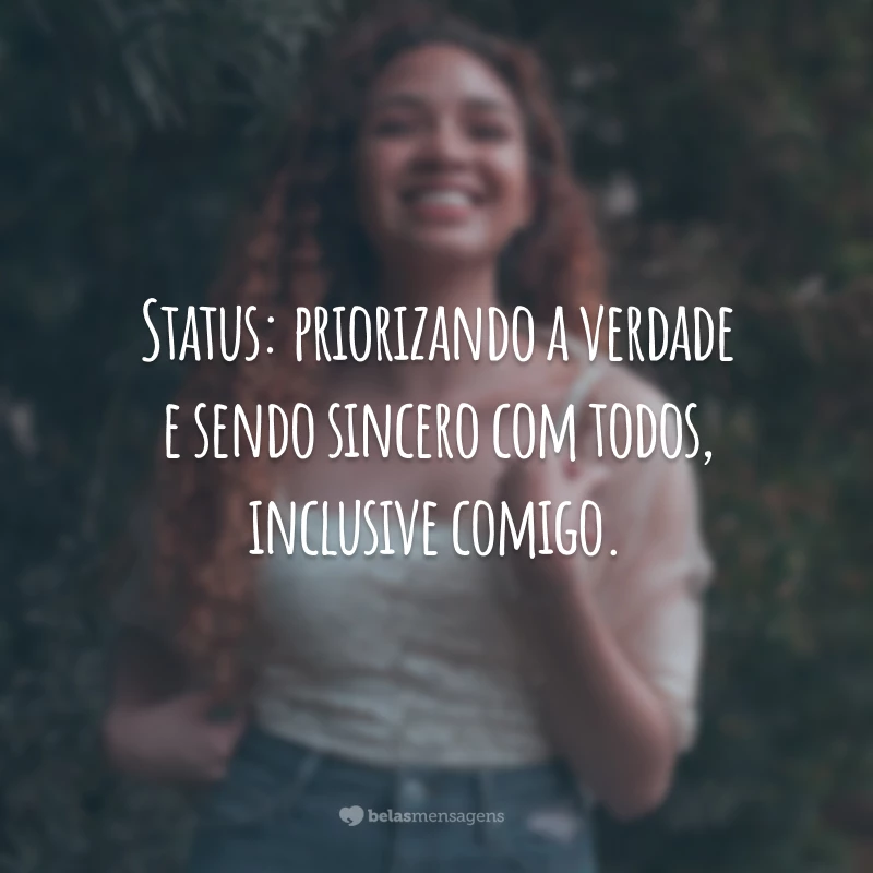 Status: priorizando a verdade e sendo sincero com todos, inclusive comigo.