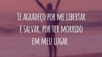 Te agradeço por me libertar e salvar, por ter morrido em meu lugar.