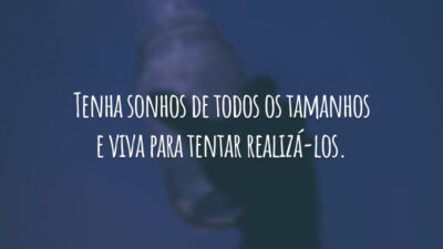 Tenha sonhos de todos os tamanhos e viva para tentar realizá-los.