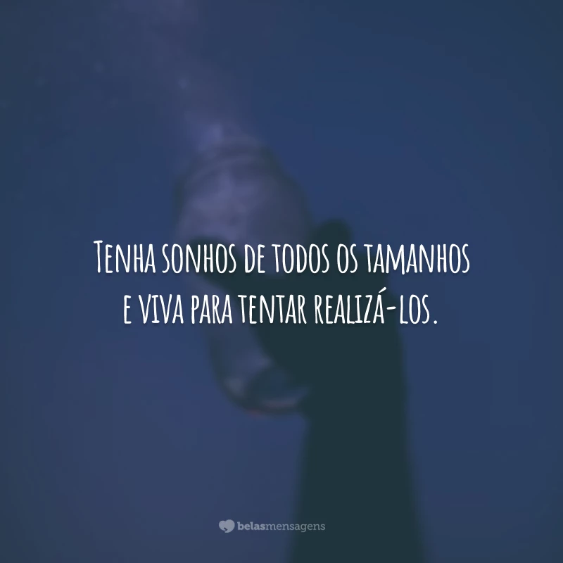 Tenha sonhos de todos os tamanhos e viva para tentar realizá-los.