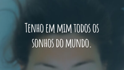 Tenho em mim todos os sonhos do mundo.