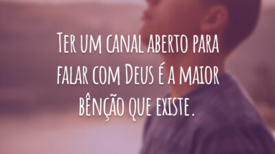 Ter um canal aberto para falar com Deus é a maior bênção que existe.