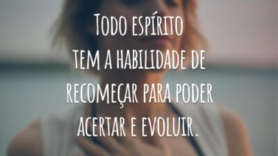 Todo espírito tem a habilidade de recomeçar para poder acertar e evoluir.