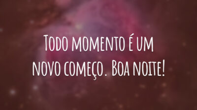 Todo momento é um novo começo. Boa noite!