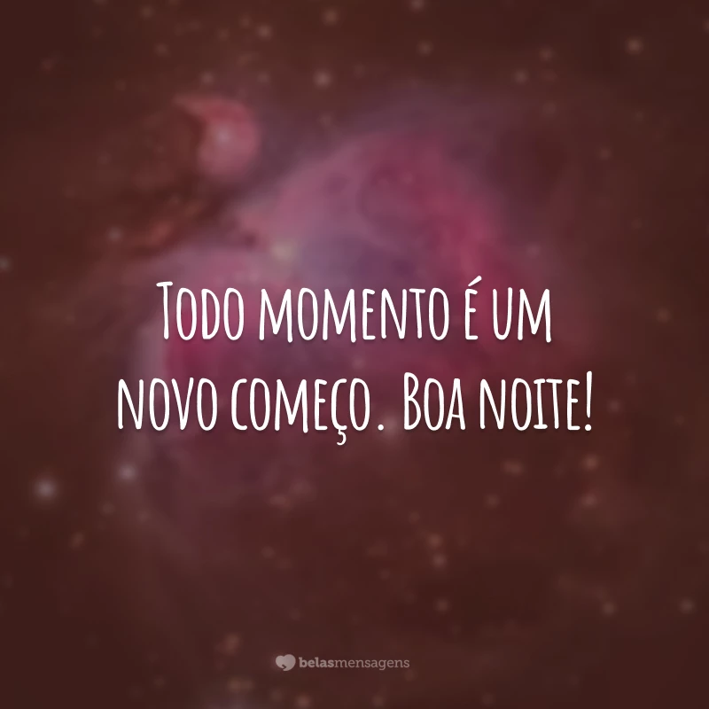 Todo momento é um novo começo. Boa noite!