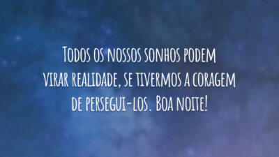 Todos os nossos sonhos podem virar realidade, se tivermos a coragem de persegui-los. Boa noite!