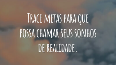 Trace metas para que possa chamar seus sonhos de realidade.