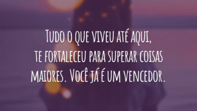 Tudo o que viveu até aqui, te fortaleceu para superar coisas maiores. Você já é um vencedor.