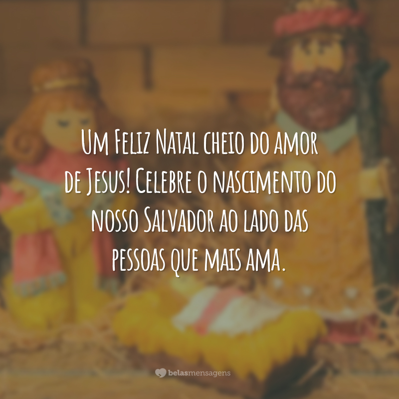 Um Feliz Natal cheio do amor de Jesus! Celebre o nascimento do nosso Salvador ao lado das pessoas que mais ama.