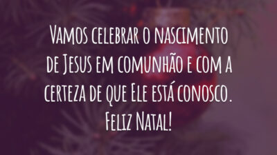 Vamos celebrar o nascimento de Jesus em comunhão e com a certeza de que Ele está conosco. Feliz Natal!