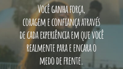 Você ganha força, coragem e confiança através de cada experiência em que você realmente para e encara o medo de frente.