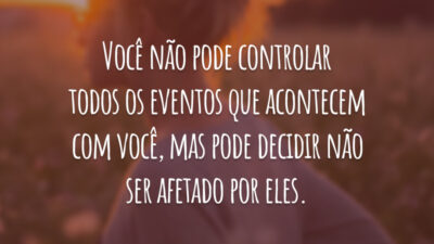 Você não pode controlar todos os eventos que acontecem com você, mas pode decidir não ser afetado por eles.