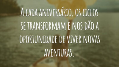A cada aniversário, os ciclos se transformam e nos dão a oportunidade de viver novas aventuras.