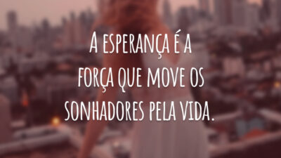 A esperança é a força que move os sonhadores pela vida.