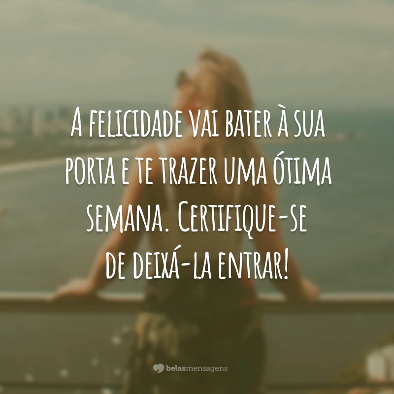 A felicidade vai bater à sua porta e te trazer uma ótima semana. Certifique-se de deixá-la entrar!