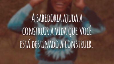 A sabedoria ajuda a construir a vida que você está destinado a construir.