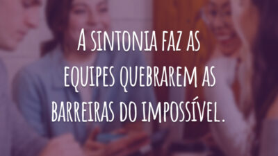 A sintonia faz as equipes quebrarem as barreiras do impossível.