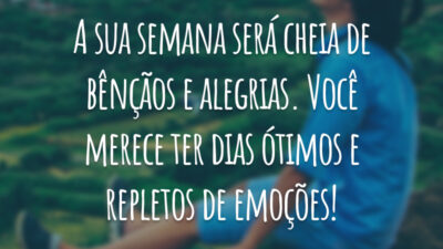 A sua semana será cheia de bênçãos e alegrias. Você merece ter dias ótimos e repletos de emoções!