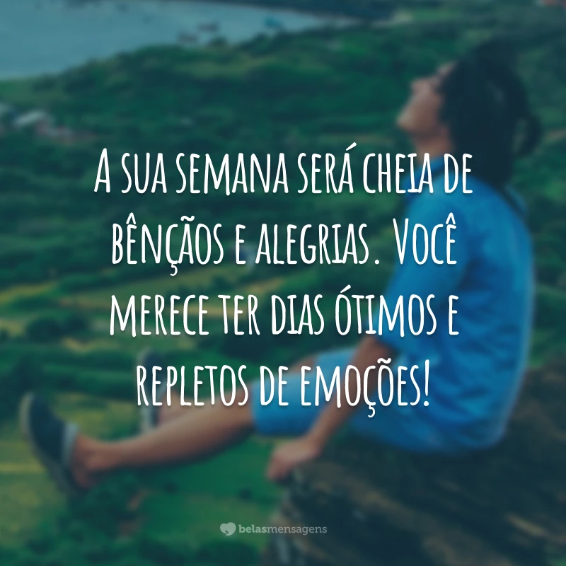 A sua semana será cheia de bênçãos e alegrias. Você merece ter dias ótimos e repletos de emoções!