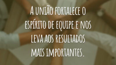 A união fortalece o espírito de equipe e nos leva aos resultados mais importantes.