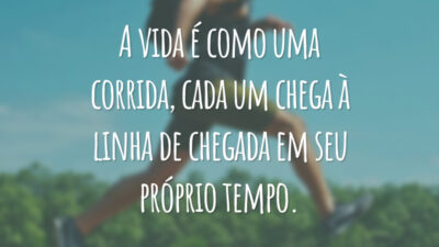 A vida é como uma corrida, cada um chega à linha de chegada em seu próprio tempo.