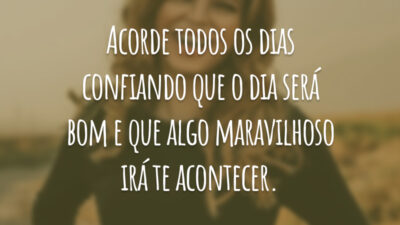 Acorde todos os dias confiando que o dia será bom e que algo maravilhoso irá te acontecer.