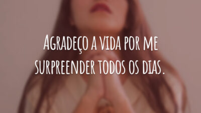 Agradeço a vida por me surpreender todos os dias.