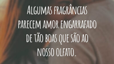 Algumas fragrâncias parecem amor engarrafado de tão boas que são ao nosso olfato.
