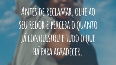 Antes de reclamar, olhe ao seu redor e perceba o quanto já conquistou e tudo o que há para agradecer.