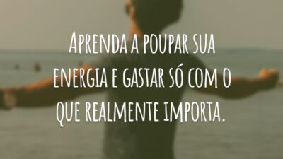 Aprenda a poupar sua energia e gastar só com o que realmente importa.