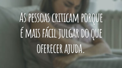 As pessoas criticam porque é mais fácil julgar do que oferecer ajuda.